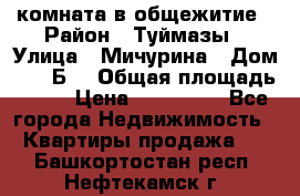 комната в общежитие › Район ­ Туймазы › Улица ­ Мичурина › Дом ­ 17“Б“ › Общая площадь ­ 14 › Цена ­ 500 000 - Все города Недвижимость » Квартиры продажа   . Башкортостан респ.,Нефтекамск г.